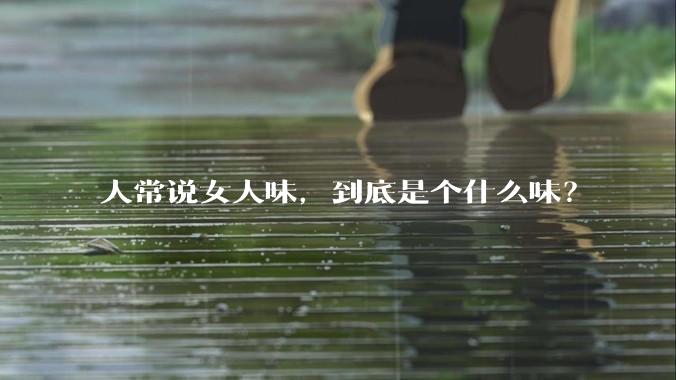 人常说女人味，到底是个什么味？